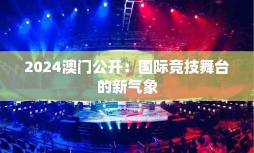 2024澳门公开:国际竞技舞台的新气象