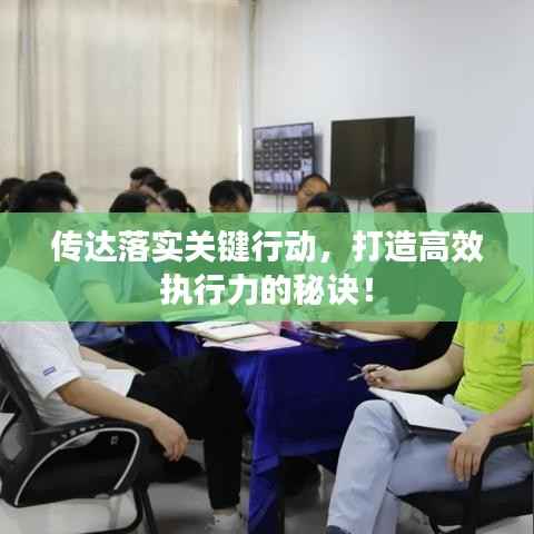 传达落实关键行动,打造高效执行力的秘诀!