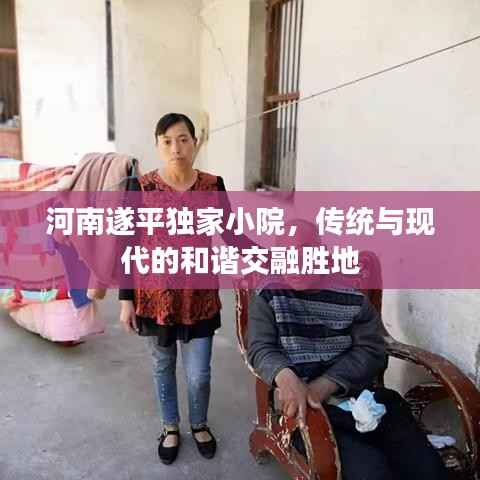 河南遂平独家小院,传统与现代的和谐交融胜地