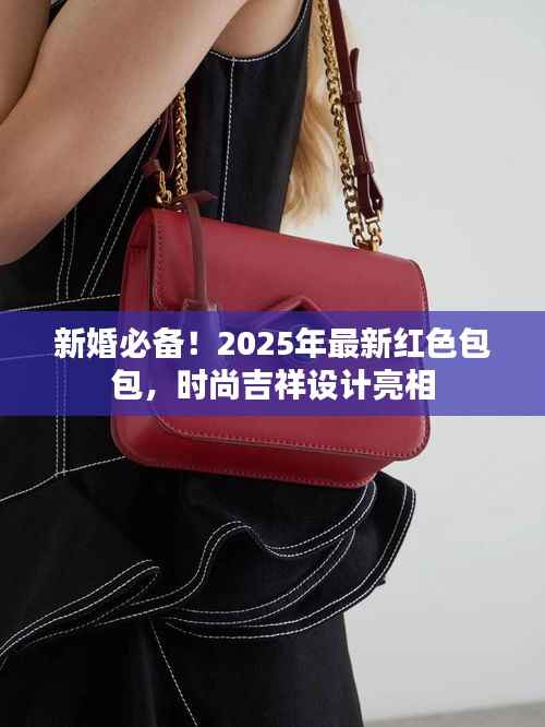 新婚必备！2025年最新红色包包，时尚吉祥设计亮相