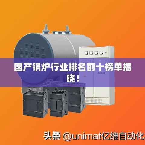 国产锅炉行业排名前十榜单揭晓！