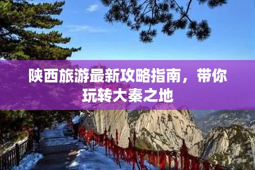 陕西旅游最新攻略指南，带你玩转大秦之地