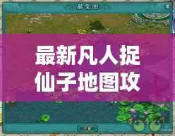 最新凡人捉仙子地图攻略大全，玩转仙境！