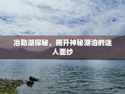 冶勒湖探秘,揭开神秘湖泊的迷人面纱