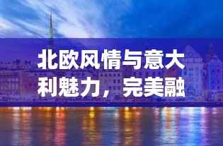 北欧风情与意大利魅力,完美融合之旅攻略