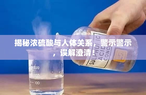 揭秘浓硫酸与人体关系,警示警示,误解澄清!