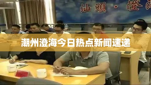 潮州澄海今日热点新闻速递