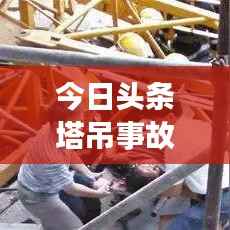 今日头条塔吊事故震惊社会，事故原因及关注焦点揭秘