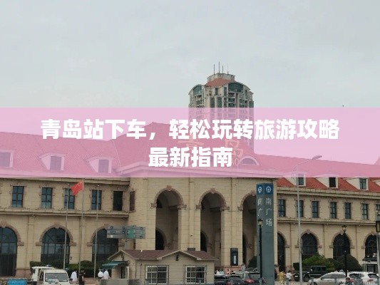 青岛站下车，轻松玩转旅游攻略最新指南
