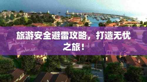 旅游安全避雷攻略，打造无忧之旅！