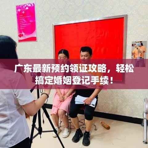 广东最新预约领证攻略,轻松搞定婚姻登记手续!