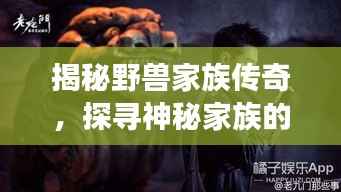 揭秘野兽家族传奇，探寻神秘家族的传奇故事