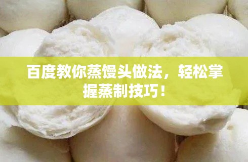 百度教你蒸馒头做法,轻松掌握蒸制技巧!