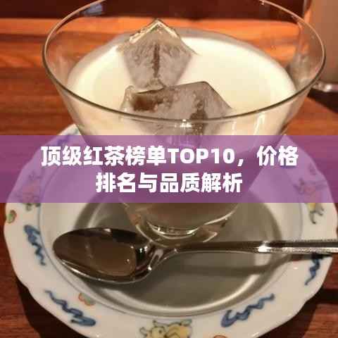 顶级红茶榜单TOP10，价格排名与品质解析