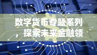 数字货币专题系列，探索未来金融领域的新纪元
