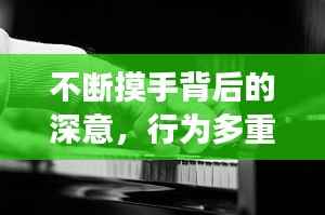 不断摸手背后的深意，行为多重解读揭秘