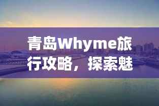 青岛Whyme旅行攻略，探索魅力海滨城市