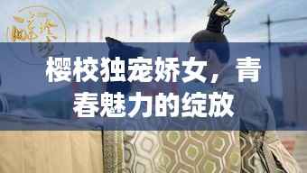 樱校独宠娇女，青春魅力的绽放